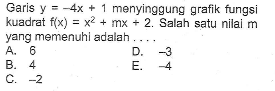 Garis y = -4x + 1 menyinggung grafik fungsi kuadrat f(x) = x^2 + mx + 2. Salah satu nilai m yang memenuhi adalah.... A. 6 D. -3 B. 4 E. -4 C. 72