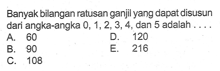 Banyak bilangan ratusan ganjil yang dapat disusun dari angka-angka  0,1,2,3,4 , dan 5 adalah ....