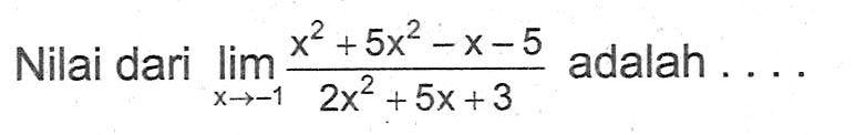 Nilai dari limit x -> -1 (x^2+5x^2-x-5)/(2x^2+5x+3) adalah . . . .