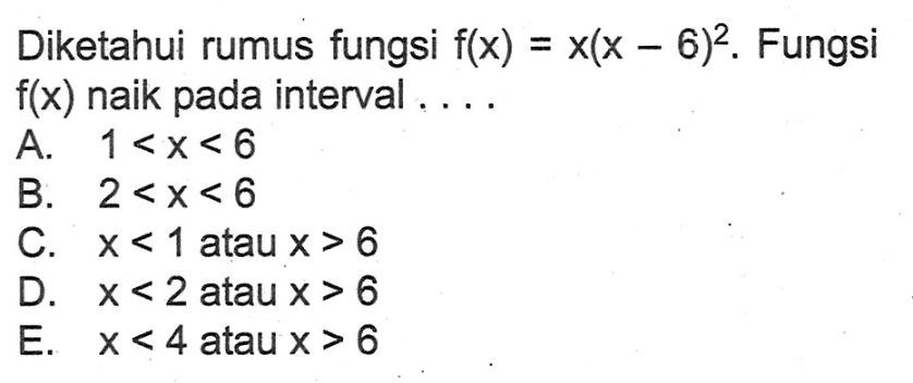 Diketahui rumus fungsi  f(x)=x(x-6)^2 . Fungsi  f(x)  naik pada interval ....