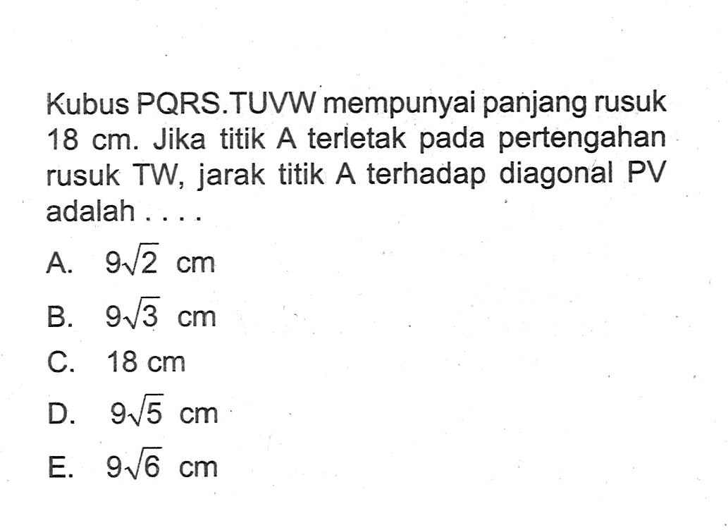 Kubus PQRS.TUVW mempunyai panjang rusuk 18 cm Jika titik A terletak pada pertengahan rusuk TW, jarak titik A terhadap diagonal PV adalah