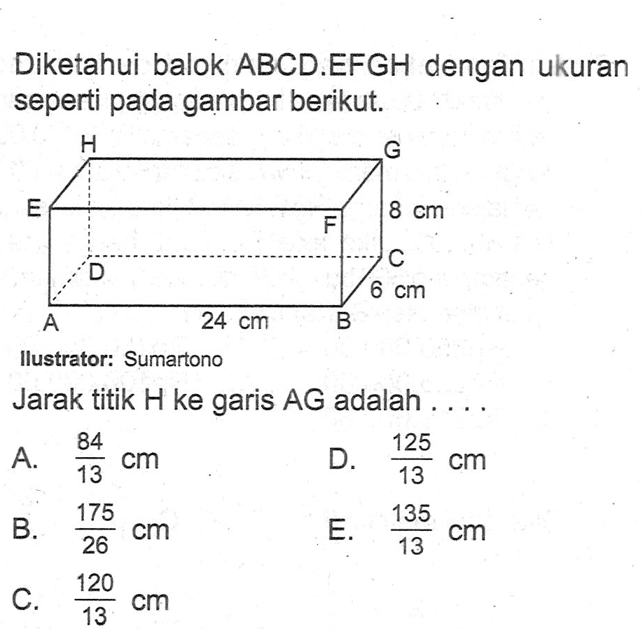 Diketahui balok ABCD.EFGH dengan ukuran seperti pada gambar berikut. 8 cm 6 cm 24 cm Jarak titik H ke garis AG adalah ...