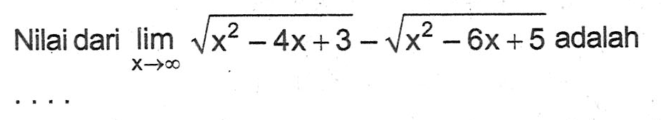 Nilai dari limit x mendekati tak hingga akar(x^2-4x+3)-akar(x^2-6x+5) adalah . . . .