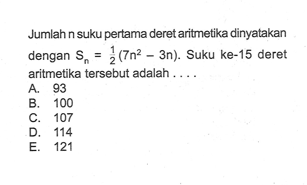 Jumlah n suku pertama deret aritmetika dinyatakan dengan Sn=1/2 (7n^2-3n). Suku ke-15 deret aritmetika tersebut adalah ....