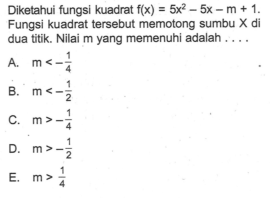 Diketahui fungsi kuadrat f(x)=5x^2-5x-m+1. Fungsi kuadrat tersebut memotong sumbu X di dua titik. Nilai m yang memenuhi adalah .... 