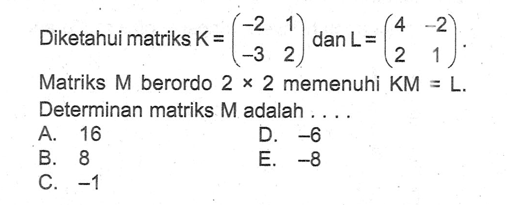 Diketahui matriks K=(-2 1 -3 2) L-(4 -2 2 1) Matriks M berordo 2x2 memenuhi KM=L. Determinan matriks M adalah ...