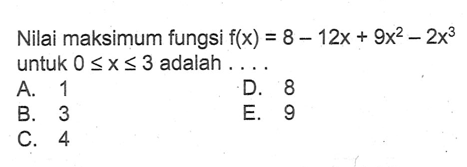 Nilai maksimum fungsi  f(x)=8-12x+9x^2-2x^3  untuk  0<=x<=3  adalah ...
