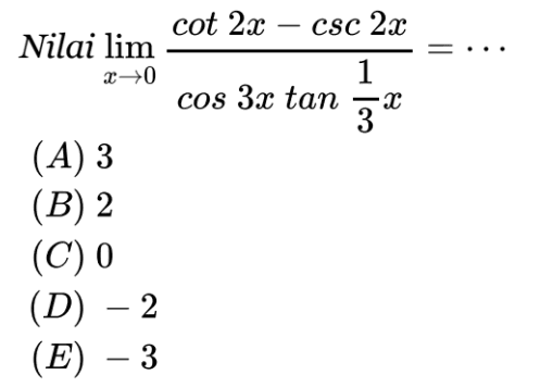 Nilai lim x->0 (cot2x-csc2x)/(cos3xtan(1/3)x) = . . .