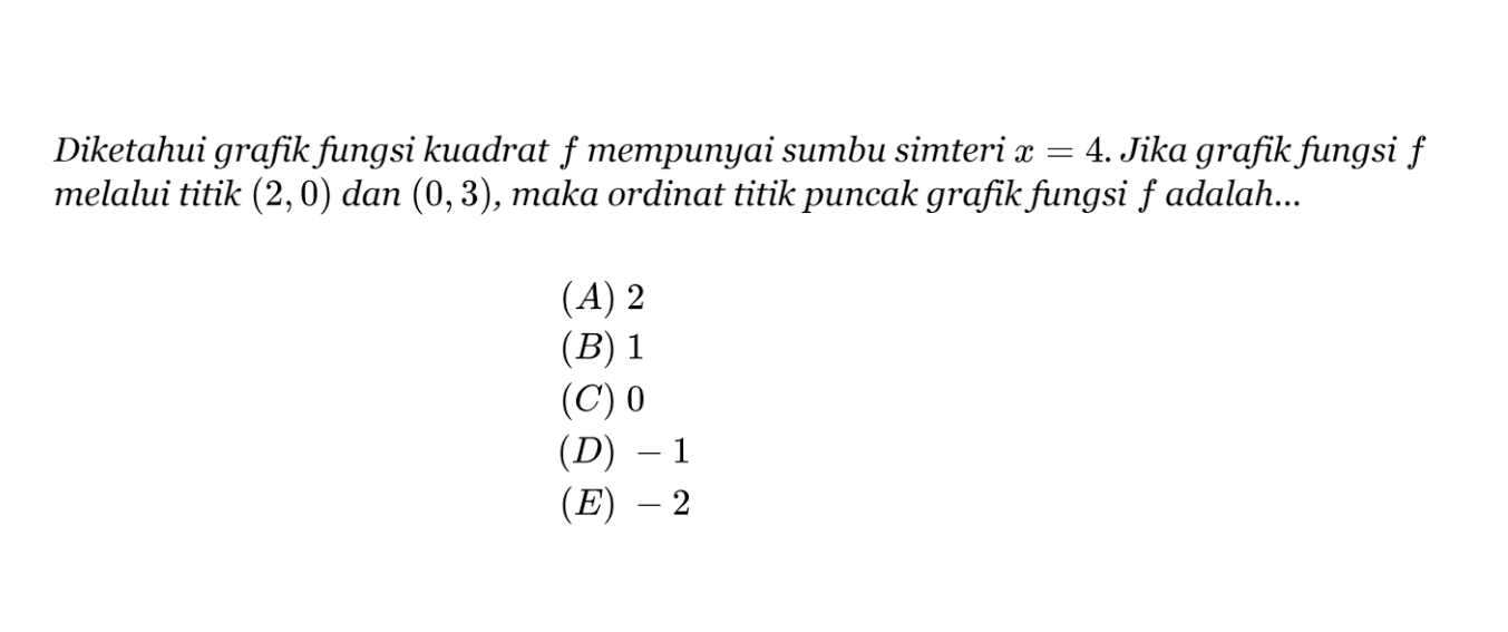 Diketahui grafik fungsi kuadrat f mempunyai sumbu simteri x = 4. Jika grafik fungsi f melalui titik (2,0) dan (0,3), maka ordinat titik puncak grafik fungsi f adalah...