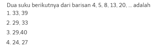 Dua suku berikutnya dari barisan 4,5, 8.13,20, adalah 1.33,39 2.29,33 3.29.40 4.24,27