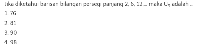 Jika diketahui barisan bilangan persegi panjang 2, 6, 12, ... maka U9 adalah.... 1. 76 2. 81 3. 90 4. 98