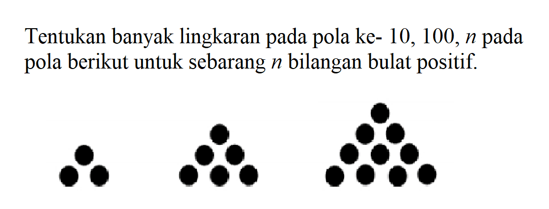 Tentukan banyak lingkaran pada pola ke- 10, 100, n pada pola berikut untuk sebarang n bilangan bulat positif.