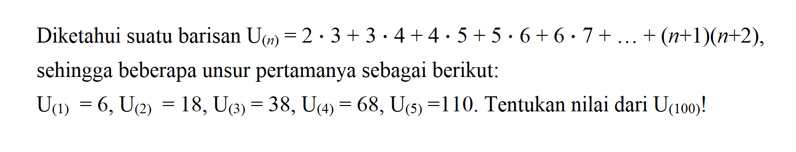 Diketahui suatu barisan U(n) = 2.3 + 3.4 + 4.5 + 5.6 + 6.7 + ... + (n+1)(n+2), sehingga beberapa unsur pertamanya sebagai berikut: U(1) = 6, U(2) = 18, U(3) = 38, U(4) = 68, U(5) = 110. Tentukan nilai dari U(100)!