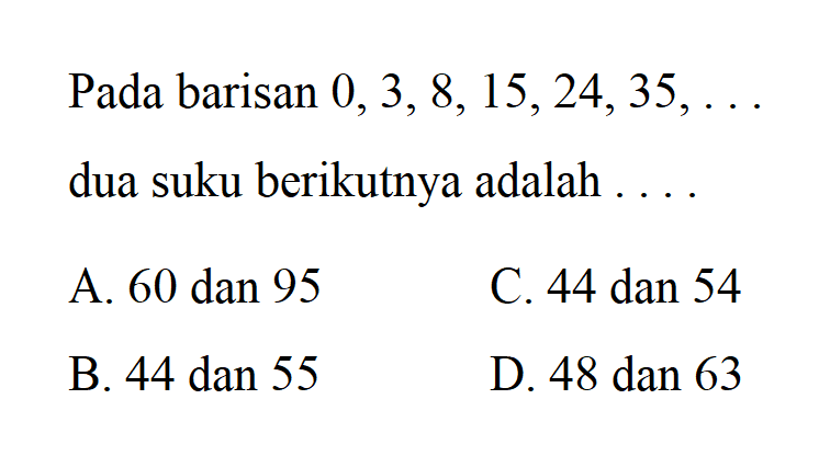 Pada barisan 0, 3, 8, 15, 24, 35,... dua suku berikutnya adalah...