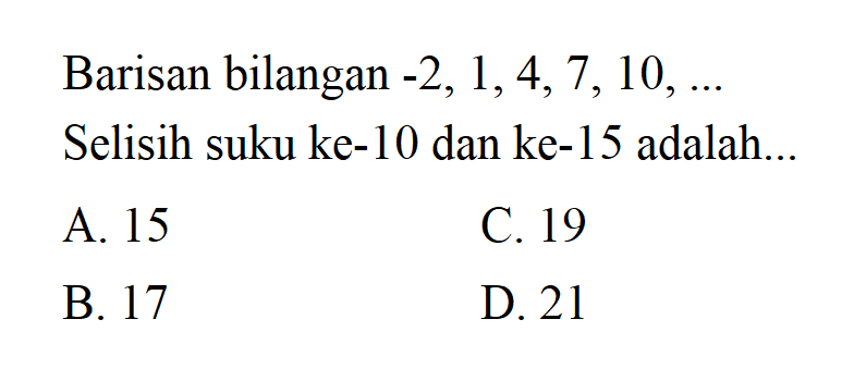 Barisan bilangan -2, 1, 4, 7, 10, .... Selisih suku ke-10 dan ke-15 adalah ....