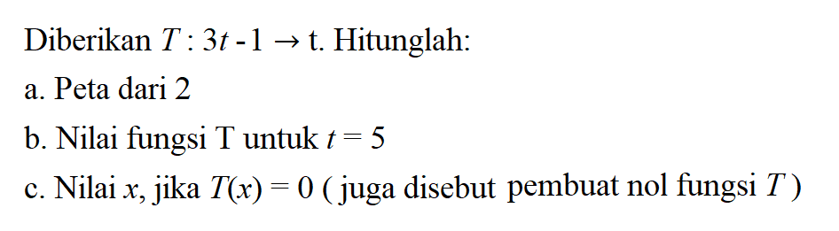 Diberikan T : 3t - 1 -> t Hitunglah: a. Peta dari 2 b. Nilai fungsi T untuk t = 5 c. Nilai x, jika T(x) = 0 ( juga disebut pembuat nol fungsi T )