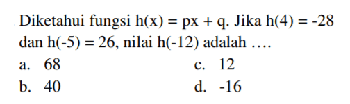 Diketahui fungsi h(x) = px + q. Jika h(4) = -28 dan h(-5) = 26, nilai h(-12) adalah...