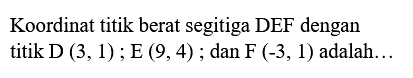 Koordinat titik berat segitiga DEF dengan titik D (3, 1) ; E (9,4) dan F (-3, 1) adalah ...