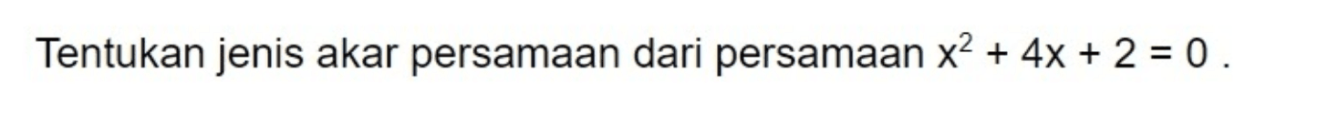 Tentukan jenis akar persamaan dari persamaan x^2 + 4x + 2 = 0 .