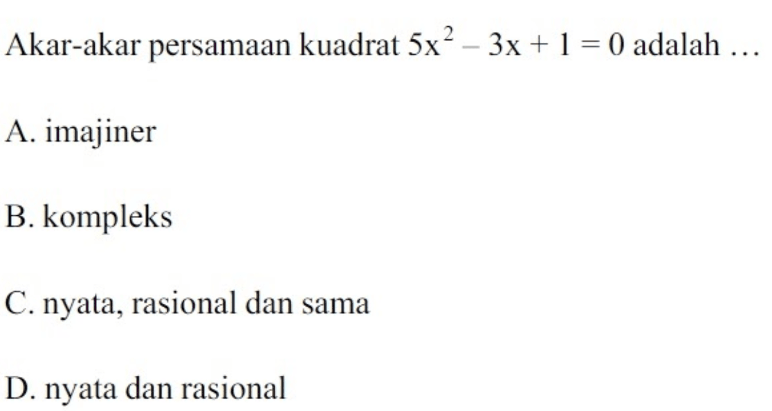 Akar-akar persamaan kuadrat 5x^2-3x+1=0
 adalah ...
 a. imajiner
 b. kompleks
 c. nyata, rasional, dan sama
 d. nyata dan rasional
