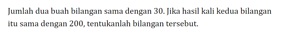 Jumlah dua buah bilangan sama dengan 30. Jika
 hasil kali kedua bilangan itu sama dengan 200,
 tentukanlah bilangan tersebut.