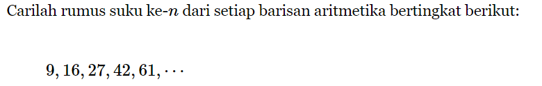 Carilah rumus suku ke-n dari setiap barisan aritmetika bertingkat berikut: 9,16,27,42, 61,....