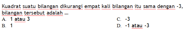 Kuadrat suatu bilangan dikurangi empat kali bilangan itu sama dengan -3 bilangan tersebut adalah... A. 1 atau 3 C. -3 B. 1 D. -1 atau -3