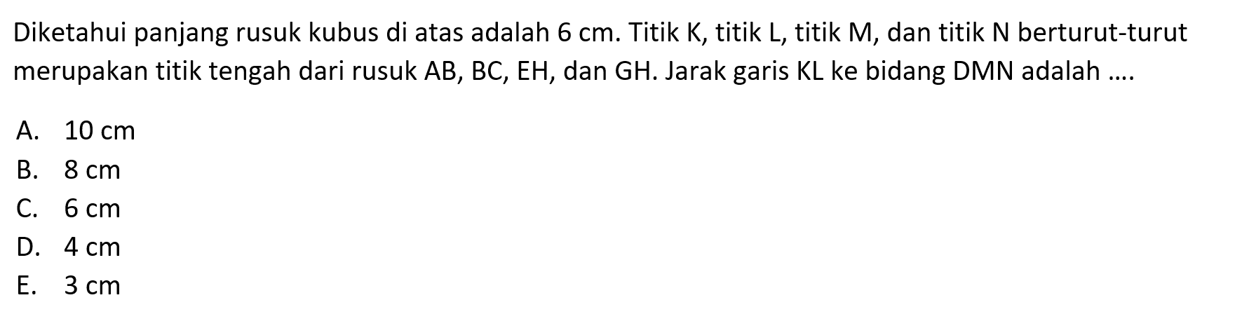 Diketahui panjang rusuk kubus di atas adalah 6 cm. Titik K, titik L, titik M, dan titik N berturut-turut merupakan titik tengah dari rusuk AB, BC, EH, dan GH. Jarak garis KL ke bidang DMN adalah .....