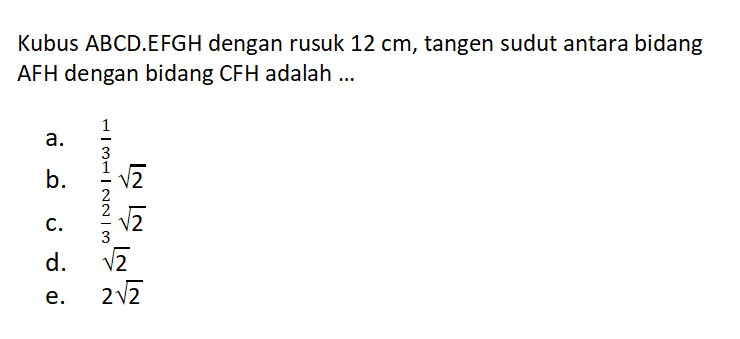 Kubus ABCD.EFGH dengan rusuk 12 cm, tangen sudut antara bidang AFH dengan bidang CFH adalah ...