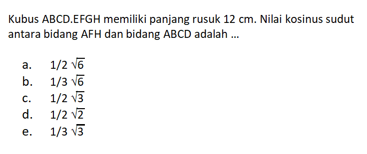 Kubus ABCD.EFGH memiliki panjang rusuk 12 cm. Nilai kosinus sudut antara bidang AFH dan bidang ABCD adalah