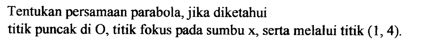 Tentukan persamaan parabola, jika diketahui titik puncak di O, titik fokus pada sumbu x, serta melalui titik (1, 4).