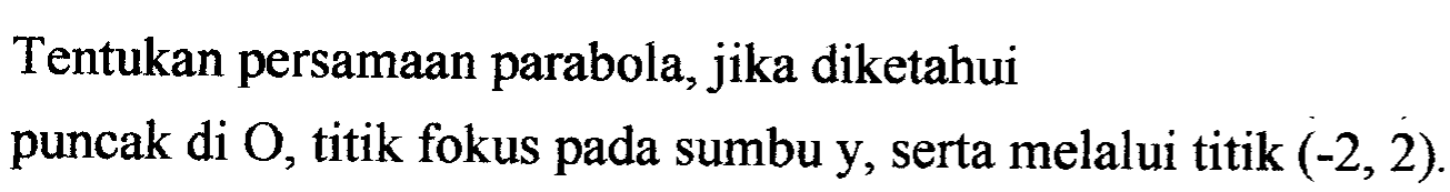 Tentukan persamaan parabola, jika diketahui puncak di O, titik fokus pada sumbu y, serta melalui titik (-2, 2).