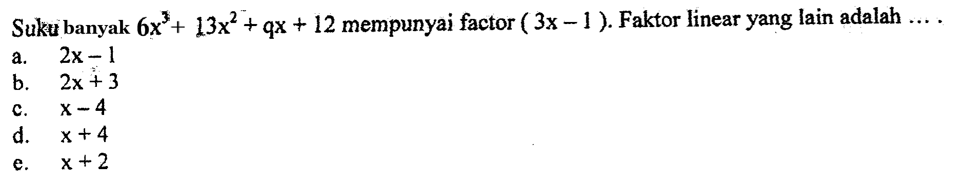 Suku banyak 6x^3+13x^2+qx+12 mempunyai factor (3x-1). Faktor linear yang lain adalah ....