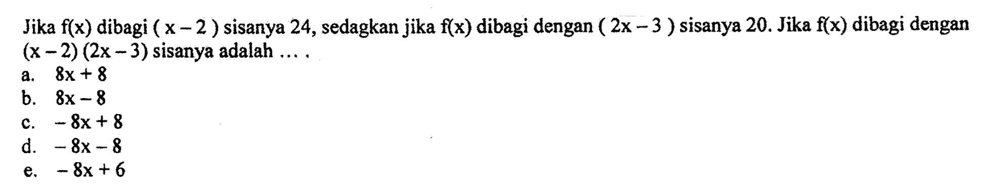 Jika f(x) dibagi (x-2) sisanya 24, sedagkan jika f(x) dibagi dengan (2x-3) sisanya 20. Jika f(x) dibagi dengan (x-2)(2x-3) sisanya adalah ....