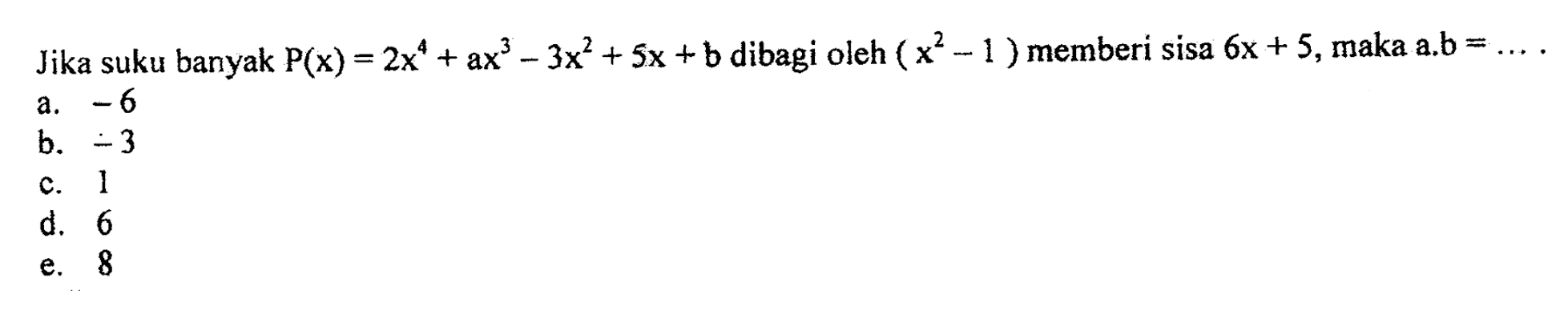 Jika suku banyak P(x)=2x^4+ax^3-3x^2+5x+b dibagi oleh (x^2-1) memberi sisa 6x+5, maka a.b= ...