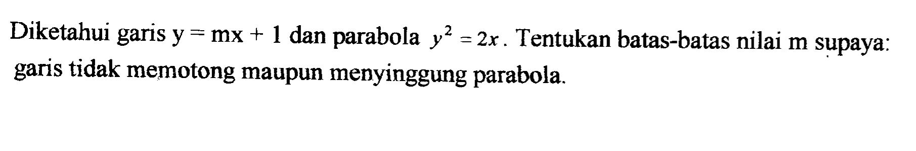 Diketahui garis  y=mx+1  dan parabola  y^2=2x . Tentukan batas-batas nilai  m  supaya: garis tidak memotong maupun menyinggung parabola. 