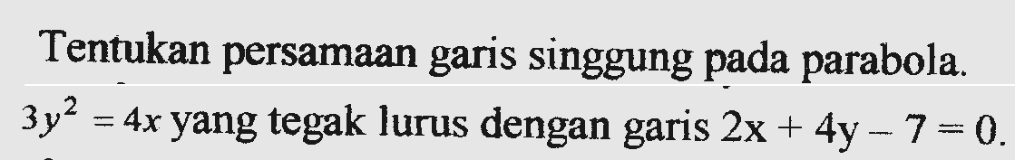 Tentukan persamaan garis singgung pada parabola 3y^2 = 4x yang tegak lurus dengan garis 2x + 4y - 7 = 0.