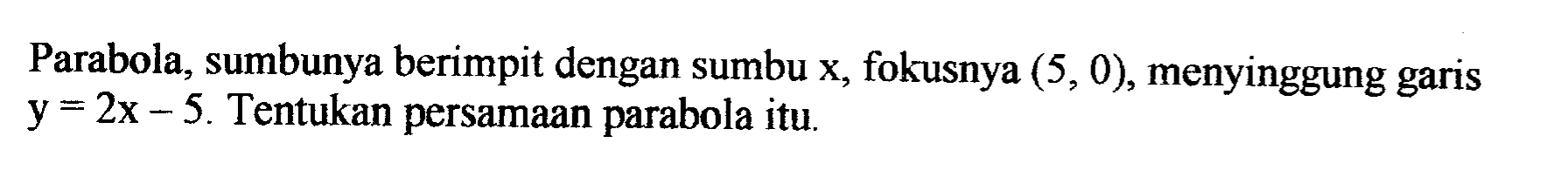 Parabola; sumbunya berimpit dengan sumbu x, fokusnya (5, 0), menyinggung garis y = 2x - 5. Tentukan persamaan parabola itu