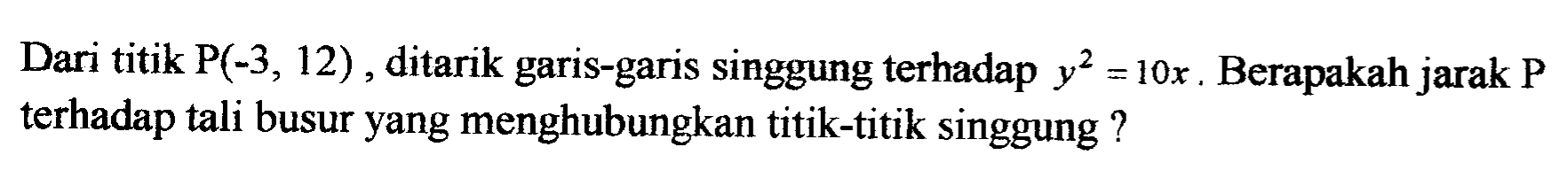 Dari titik P(-3, 12) ditarik garis-garis singgung terhadap y^2=10x. Berapakah jarak P terhadap tali busur yang menghubungkan titik-titik singgung?