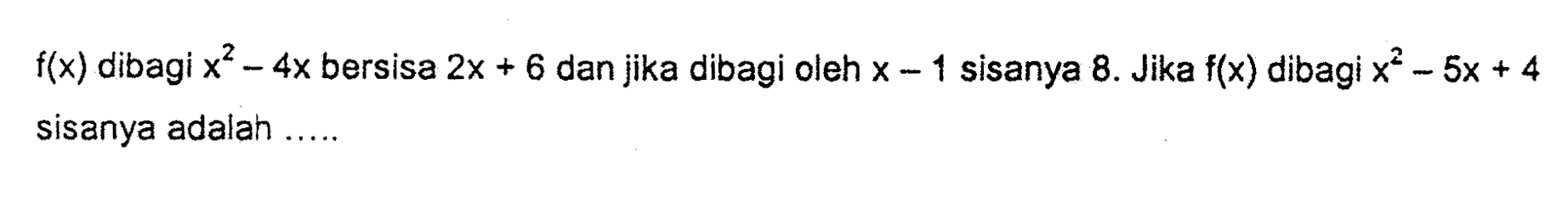 f(x) dibagi x^2-4x bersisa 2x+6 dan jika dibagi oleh x-1 sisanya 8. Jika f(x) dibagi x^2-5x+4 sisanya adalah....