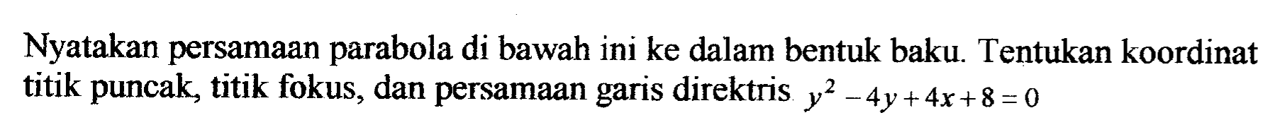 Nyatakan persamaan parabola di bawah ini ke dalam bentuk baku. Tentukan koorsinat titik puncak, titik fokus, dan persamaan gairs direktis y^2-4y+4x+8=0