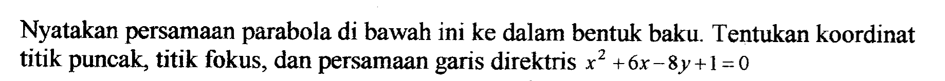 Nyatakan persamaan parabola di bawah ini ke dalam bentuk baku Tentukan koordinat titik puncak, titik fokus, dan persamaan garis direktris x^2+6x-8y+1=0
