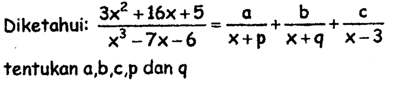 Diketahui:(3x^2+16x+5)/(x^3-7x-6)=a/(x+p)+b/(x+q)+c/(x-3) tentukan a,b,c,p, dan q