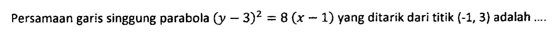 Persamaan garis singgung parabola  (y-3)^2=8(x-1)  yang ditarik dari titik  (-1,3)  adalah ....