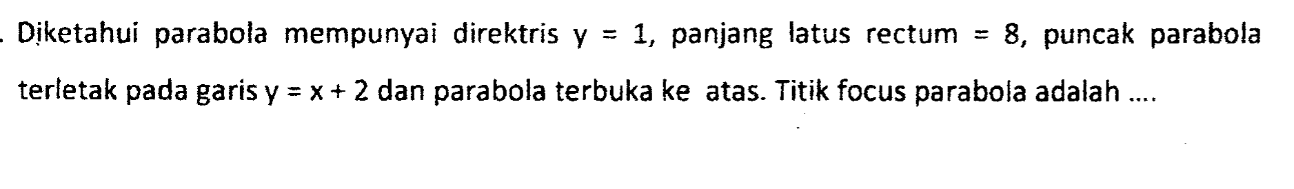 Diketahui parabola mempunyai direktris y=-1, panjang latus rectum=8, puncak parabola terletak pada garis y=x+2 dan parabola terbuka ke atas. Titik focus parabola adalah ...