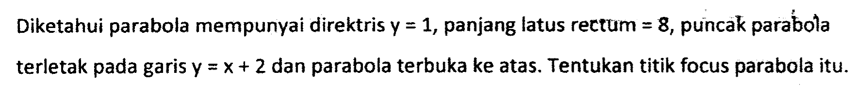 Diketahui parabola mempunyai direktris y=1, panjang latus rectum= 8, puncak parabola terletak pada garis y=x+2 dan parabola terbuka ke atas Tentukan titik focus parabola itu.