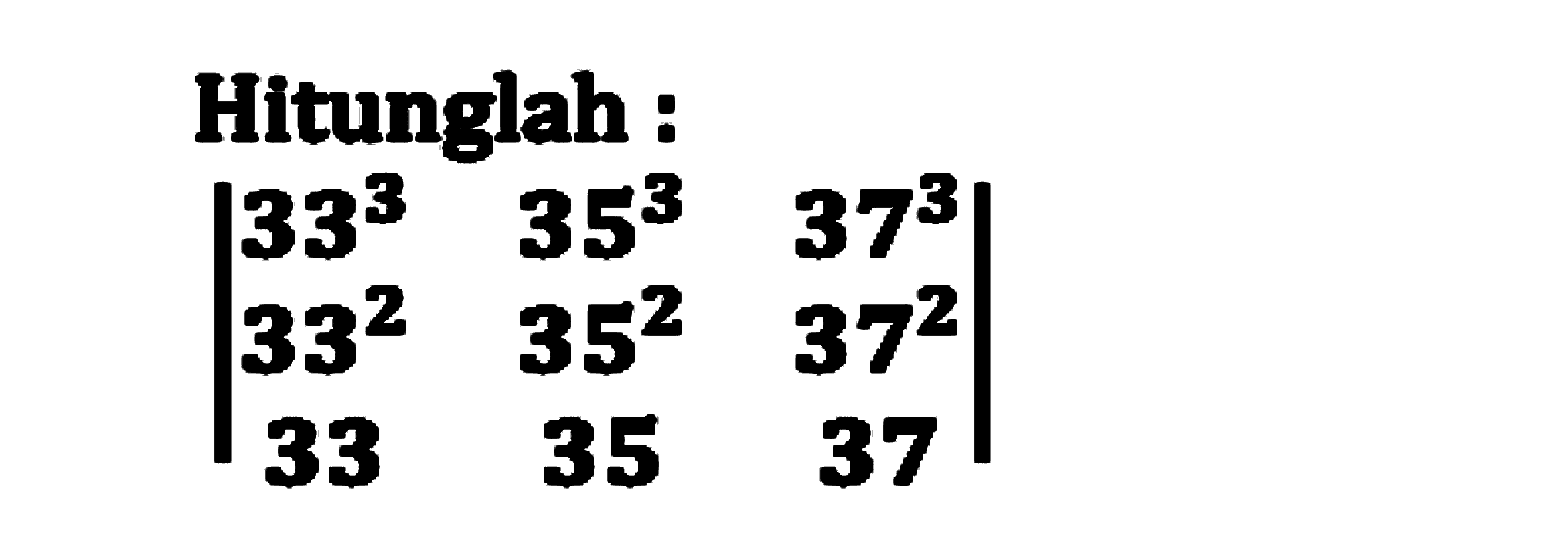 Hitunglah :
| 33^3 35^3 37^3 33^2 35^2 37^2 33 35 37|