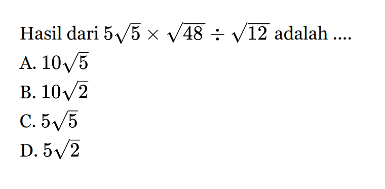 Hasil dari 5 5^1/2 x 48^1/2 : 12^1/2 adalah A. 10 5^1/2 B.10^1/2 C.5 5^1/2 D. 5 2^1/2