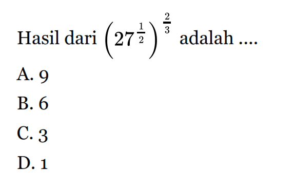 Hasil dari (27^(1/2))^(2/3) adalah ... A. 9 B. 6 C. 3 D. 1