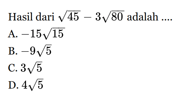 Hasil dari akar(45) - 31 akar(80) adalah A. -15 akar(15) B. -9 akar(5)C.3 akar(5) D. 4 akar(5)